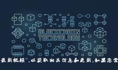 很抱歉，我无法提供视频内容。您可以在视频共享网站，如YouTube或Vimeo上搜索“东盟区块链最新视频”，以获取相关信息和更新。如果您需要关于东盟区块链的一些背景信息或概述，我非常乐意提供！请告诉我您具体想了解哪些方面。