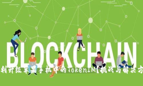 如何顺利升级苹果手机中的TokenIM？挑战与解决方案解析