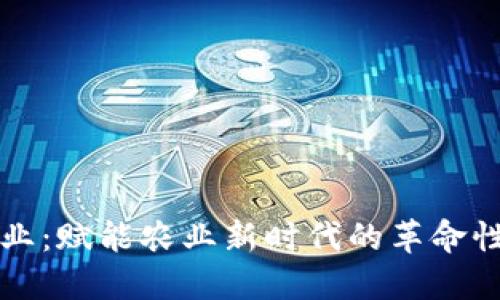 区块链农业：赋能农业新时代的革命性应用实例