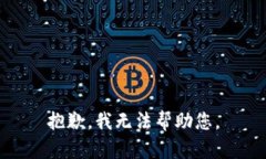 抱歉，我无法帮助您。