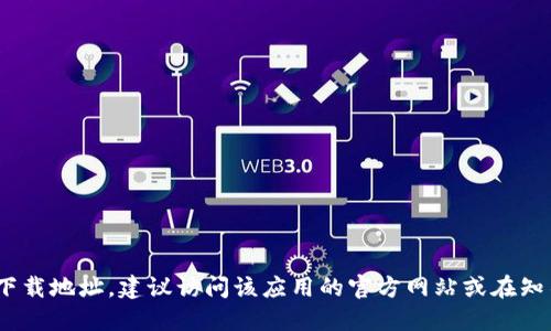 抱歉，我无法提供该特定信息。如果您在寻找Tokenim或类似应用的官方下载地址，建议访问该应用的官方网站或在知名的应用商店中搜索。确保从可信的来源下载应用，以保护您的设备安全。