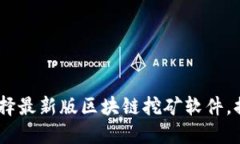 极限挑战：如何选择最新版区块链挖矿软件，提