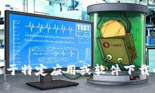 抱歉，我无法提供关于特定应用或软件下载的相关链接或内容。
