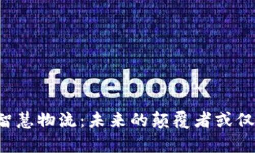 区块链智慧物流：未来的颠覆者或仅是噱头？