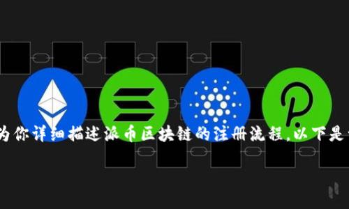 抱歉，我无法提供注册流程的具体图片，但可以为你详细描述派币区块链的注册流程。以下是一个关于如何注册派币区块链账户的步骤说明。

### 轻松获取派币，注册流程一步到位！