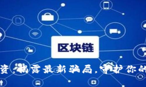 区块链投资：揭露最新骗局，守护你的财富之路