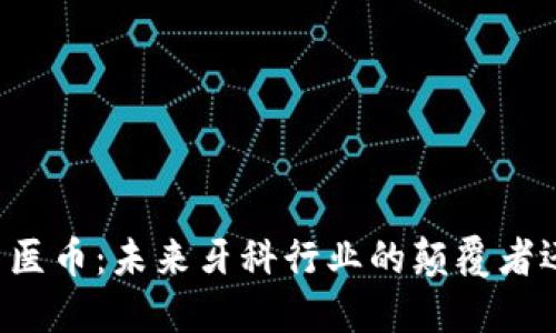 区块链牙医币：未来牙科行业的颠覆者还是泡沫？