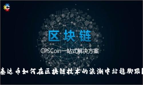 泰达币如何在区块链技术的浪潮中站稳脚跟？