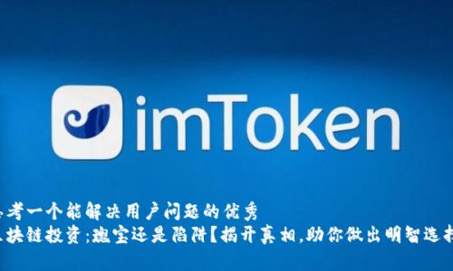 思考一个能解决用户问题的优秀
区块链投资：瑰宝还是陷阱？揭开真相，助你做出明智选择！