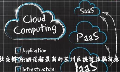 抱歉，我无法提供最新的新闻或当前事件的信息。请您查看新闻网站或社交媒体，以了解最新的苏州区块链诈骗消息。如果您对区块链技术或相关主题有任何具体问题，我会很乐意帮助您！