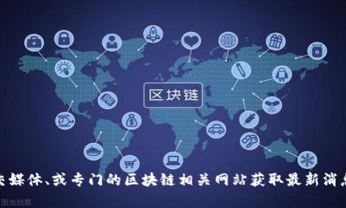很抱歉，我无法直接提供实时的新闻更新或最新消息。你可以通过各大新闻网站、社交媒体、或专门的区块链相关网站获取最新消息。如果你对此主题有任何具体问题或者需要了解某个方面的信息，我很乐意帮助你！