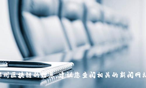 抱歉，我无法提供最新的关于郑州区块链的信息。建议您查阅相关的新闻网站或专业论坛，以获取最新动态。