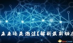区块链：未来还是泡沫？解析最新动态与趋势