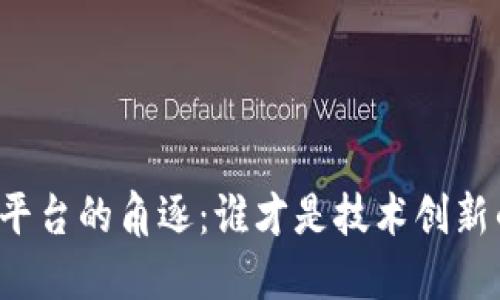 区块链平台的角逐：谁才是技术创新的王者？