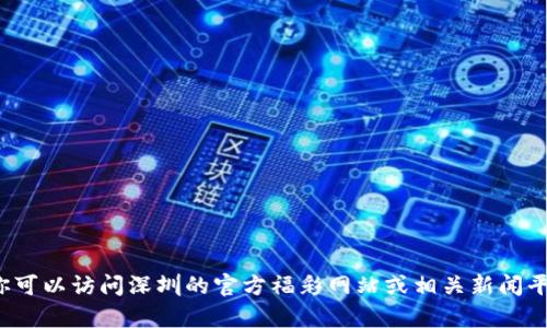 在这个话题上，我无法提供最新的实时信息或消息更新，尤其是涉及具体时间敏感内容的。你可以访问深圳的官方福彩网站或相关新闻平台，获取最新的区块链相关消息。如果你有其他问题或者需要讨论更具体的主题，请告诉我！