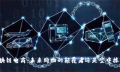 区块链电商：未来购物的颠覆者还是空中楼阁？