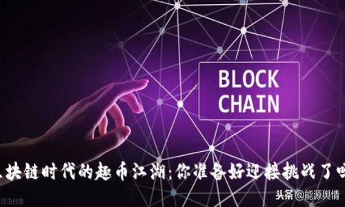区块链时代的趣币江湖：你准备好迎接挑战了吗？