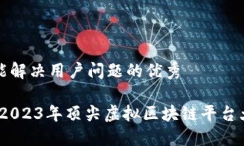 思考一个能解决用户问题的优秀

颠覆传统！2023年顶尖虚拟区块链平台大比拼揭晓