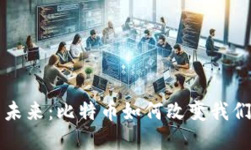 从创世纪到未来：比特币如何改变我们的经济格局