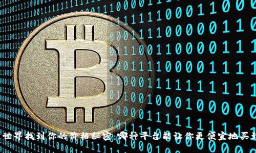 在数字货币世界找到你的价格秘密：哪种平台能让你更便宜地买到区块链币？