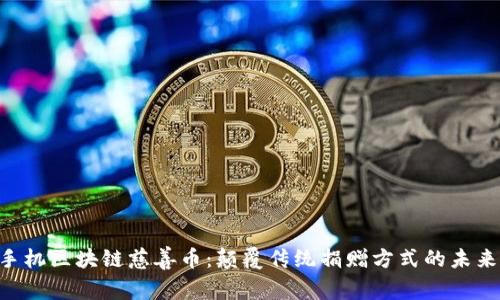 手机区块链慈善币：颠覆传统捐赠方式的未来！