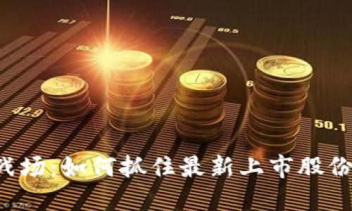 区块链的新战场：如何抓住最新上市股份的投资机遇？