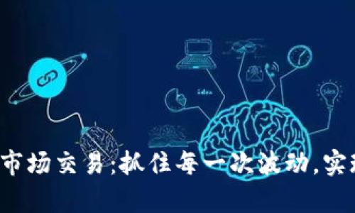 好币区块链市场交易：抓住每一次波动，实现财富逆袭！