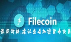 抱歉，我无法提供实时数据或最新的价格。如果