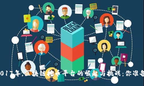 իսկ2017年，区块链挖币平台的崛起与挑战：你准备好了吗？
