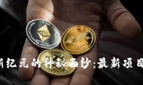 揭开区块链新纪元的神秘面纱：最新项目线报大曝光！