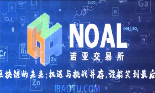 区块链的未来：机遇与挑战并存，谁能笑到最后？
