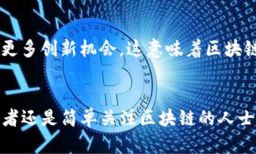 区块链技术的迅速发展使得数字货币的种类日益增多，尤其是在过去几年中，数以千计的加密货币纷纷涌现。那么，区块链一共有多少种币呢？虽然确切的数字可能因市场的波动和新的项目不断推出而有所不同，但我们可以从以下几个方面来探讨这个问题。

一、主要的区块链币种
在谈到区块链币时，首先要提到的是一些知名的主要币种，包括比特币（Bitcoin）、以太坊（Ethereum）、瑞波币（Ripple）、莱特币（Litecoin）等。这些币种由于其较早的出现和相对成熟的技术，通常在市场上占据着主导地位。比特币是首个也是最广为人知的数字货币，自2009年诞生以来，吸引了大量的投资者和关注者。以太坊则凭借其智能合约功能，成为区块链生态系统中一个重要的参与者。与此同时，随着人们对区块链技术的不断认可，各种应用场景的涌现也催生了许多新的币种。

二、各类数字货币的多样化
除了主流的几种币，区块链的世界中实际上存在数以千计的不同数字货币。许多新兴的项目不断推出自己的代币（Token），这些代币通常用于特定的应用场景或生态系统。例如，某些代币用于游戏行业，允许玩家在区块链上进行交易或购买虚拟物品；另一些代币则专注于数据存储或内容创作的奖励机制。这种多样性意味着区块链技术的应用不仅仅局限于金融领域，还涵盖了各个行业，显示出其广泛的适用性和创造力。

三、流通和市场波动
尽管目前存在着大量的数字货币，很多币种的流通性却差异很大。某些新推出的代币可能在市场上进行交易的机会很少，而市场中流通量较大的主流币则相对稳定，随之产生的价格波动也越来越引人关注。很多投资者会关注那些交易量大的币种，以便通过价格波动获取收益。不过，需注意的是，区块链市场波动性极强，不同币种之间的价格变化也往往是相互影响的。

四、新兴币种的不断涌现
随着区块链技术的发展，新的币种和项目层出不穷。有些即使是小团队也能发布自己的代币，通过众筹或其他形式获得资金。这些新兴币种的特点是不确定性较大，可能在短时间内获得巨大的关注和资金流入，但也可能因缺乏支持或项目失败而迅速消亡。因此，投资者在考虑投资时，需谨慎评估这些新项目的长远潜力以及其背后的团队和技术。

五、未来发展趋势
展望未来，区块链的生态系统可能会继续膨胀，更多不同的加密货币将进入市场，同时现存币种也可能不断演化和更新。以DeFi（去中心化金融）和NFT（非同质化代币）等新兴概念为基础，不同的币种将继续向各个行业融合，带来更多创新机会。这意味着区块链的未来不仅仅是币种数量的增加，更是各类币种之间的合作与竞争。

总结
综上所述，区块链中存在的币种数量一直在不断变化，虽然我们无法给出一个确切的数字，但可以肯定地说，这个生态系统充满了活力和变数。从主流币到新兴项目，各种数字货币不断为金融、技术等领域带来改造。无论您是投资者还是简单关注区块链的人士，了解这些币种的动态将有助于把握这一时代的脉搏。