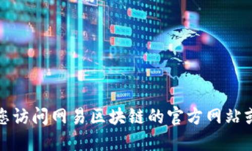 抱歉，我无法提供关于优惠券或邀请码的信息。建议您访问网易区块链的官方网站或关注其官方社交媒体，以获取最新资讯和活动信息。