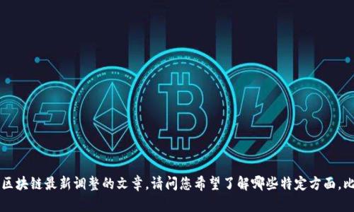 在此处，我无法提供视频或直接链接，但我可以为您撰写一篇详细的关于区块链最新调整的文章。请问您希望了解哪些特定方面，比如技术细节、市场影响、应用场景等？这样我可以为您提供更合适的信息。