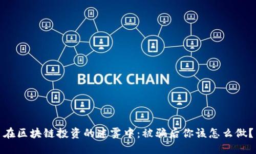 在区块链投资的迷雾中：被骗后你该怎么做？