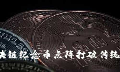 如何利用区块链纪念币点阵打破传统的收藏方式？