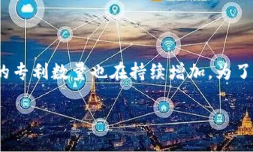 区块链技术在过去几年中迅速发展，成为了各行各业不可忽视的一部分。在这个过程中，各种区块链相关的专利数量也在持续增加，为了能够了解这一现象的深远意义，下面我们将会对区块链专利的最新数量以及其背后的原因进行深入探讨。

区块链专利数量激增：未来技术的制高点还是虚幻的泡沫？