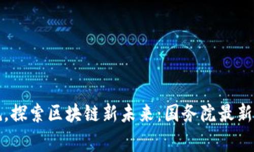 打破常规，探索区块链新未来：国务院最新政策解读