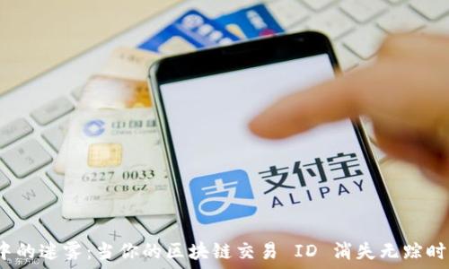   
火币交易中的迷雾：当你的区块链交易 ID 消失无踪时该怎么办？