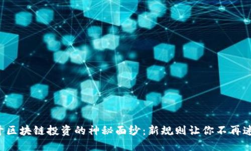 揭开区块链投资的神秘面纱：新规则让你不再迷茫！