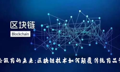 打击假药的未来：区块链技术如何颠覆传统药品管理