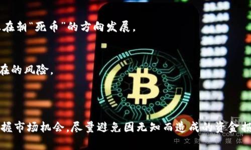 区块链死币通常指的是那些在市场上失去流通价值或几乎没有交易的人为创造的加密货币。这类币种因为各种原因，比如项目失败、团队解散、缺乏应用场景、技术问题等，导致投资者逐渐抛弃，最终变得没有实质性价值。

### 死币的形成原因

项目失败与团队解散
许多加密货币项目都是由小团队发起的，然而，有些团队在实施计划的过程中遇到了技术难题或商业模式不成型，最终导致项目无法推进。由于缺少持续的开发和支持，这些币种的价值逐渐下降，最终成为“死币”。

缺乏使用场景
在加密货币的世界里，有些项目虽然在推出时颇具风头，但时间一长，发现其没有实际应用场景，难以吸引用户和开发者的注意。一旦市场需求不再，这些币种的交易量和价值便会迅速下滑。

竞争激烈与创新不足
区块链行业竞争异常激烈，新项目层出不穷。那些未能跟上技术革新或未能提供独特价值的币种，往往在市场中被快速淘汰。投资者会将资金转向更具潜力的项目，造成“死币”的增加。

### 死币的市场影响

投资者损失与心理影响
对于投资者来说，投资于“死币”意味着巨大的财务损失。许多持币者在意识到币种已失去价值后，会感到失望和沮丧，有些人甚至会因此对整个加密市场产生怀疑。这种心理上的冲击在市场上产生了连锁反应，引发了更多人对其他数字货币的恐慌抛售。

流动性问题
“死币”缺少足够的流动性，这意味着即使投资者想出售这些币种，也难以找到买家。这种情况下，投资者不仅无法实现盈利，甚至连本金也可能遭遇严重损失。

对市场信任的侵蚀
大量的“死币”现象对加密货币市场的整体信任度产生了不良影响。不少人认为区块链市场泡沫巨大，许多项目仅仅是“炒作”而已，最终导致消费者对真正有潜力的项目失去信心。

### 如何识别和避免“死币”

技术审查与项目评估
在投资某个加密货币之前，仔细审查其技术白皮书、团队背景及项目进展是必要的。了解他们的技术是否具有较强的可行性和创新性，以及团队是否有相关经验和能力，能够帮助投资者避开高风险项目。

市场活跃度监测
通过各大交易所或社区，观察该币种的交易量和市场关注度。如果某个币种在长时间内没有受到关注或交易量一路走低，那么很有可能它正在朝“死币”的方向发展。

社区反馈与舆论观察
了解币种社区的活跃度及投资者的反馈也是很重要的一环。活跃的社区通常表示该项目有持续的发展动力，而负面的舆论则可能预示着潜在的风险。

### 结尾思考

区块链技术本身并不“死”，但市场上的“死币”现象却是加密货币生态的重要组成部分。通过对项目的深入了解和分析，投资者能够更好地把握市场机会，尽量避免因无知而造成的资金损失。而随着区块链技术的不断发展与成熟，未来将会涌现出更多具备价值与应用前景的数字货币，取而代之的是更加健康、有序的市场格局。