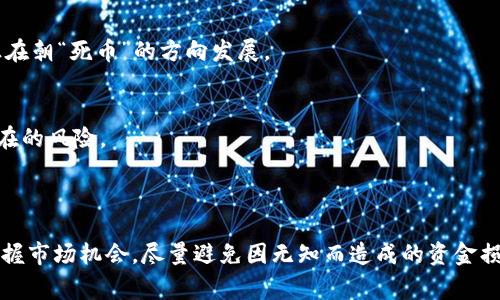 区块链死币通常指的是那些在市场上失去流通价值或几乎没有交易的人为创造的加密货币。这类币种因为各种原因，比如项目失败、团队解散、缺乏应用场景、技术问题等，导致投资者逐渐抛弃，最终变得没有实质性价值。

### 死币的形成原因

项目失败与团队解散
许多加密货币项目都是由小团队发起的，然而，有些团队在实施计划的过程中遇到了技术难题或商业模式不成型，最终导致项目无法推进。由于缺少持续的开发和支持，这些币种的价值逐渐下降，最终成为“死币”。

缺乏使用场景
在加密货币的世界里，有些项目虽然在推出时颇具风头，但时间一长，发现其没有实际应用场景，难以吸引用户和开发者的注意。一旦市场需求不再，这些币种的交易量和价值便会迅速下滑。

竞争激烈与创新不足
区块链行业竞争异常激烈，新项目层出不穷。那些未能跟上技术革新或未能提供独特价值的币种，往往在市场中被快速淘汰。投资者会将资金转向更具潜力的项目，造成“死币”的增加。

### 死币的市场影响

投资者损失与心理影响
对于投资者来说，投资于“死币”意味着巨大的财务损失。许多持币者在意识到币种已失去价值后，会感到失望和沮丧，有些人甚至会因此对整个加密市场产生怀疑。这种心理上的冲击在市场上产生了连锁反应，引发了更多人对其他数字货币的恐慌抛售。

流动性问题
“死币”缺少足够的流动性，这意味着即使投资者想出售这些币种，也难以找到买家。这种情况下，投资者不仅无法实现盈利，甚至连本金也可能遭遇严重损失。

对市场信任的侵蚀
大量的“死币”现象对加密货币市场的整体信任度产生了不良影响。不少人认为区块链市场泡沫巨大，许多项目仅仅是“炒作”而已，最终导致消费者对真正有潜力的项目失去信心。

### 如何识别和避免“死币”

技术审查与项目评估
在投资某个加密货币之前，仔细审查其技术白皮书、团队背景及项目进展是必要的。了解他们的技术是否具有较强的可行性和创新性，以及团队是否有相关经验和能力，能够帮助投资者避开高风险项目。

市场活跃度监测
通过各大交易所或社区，观察该币种的交易量和市场关注度。如果某个币种在长时间内没有受到关注或交易量一路走低，那么很有可能它正在朝“死币”的方向发展。

社区反馈与舆论观察
了解币种社区的活跃度及投资者的反馈也是很重要的一环。活跃的社区通常表示该项目有持续的发展动力，而负面的舆论则可能预示着潜在的风险。

### 结尾思考

区块链技术本身并不“死”，但市场上的“死币”现象却是加密货币生态的重要组成部分。通过对项目的深入了解和分析，投资者能够更好地把握市场机会，尽量避免因无知而造成的资金损失。而随着区块链技术的不断发展与成熟，未来将会涌现出更多具备价值与应用前景的数字货币，取而代之的是更加健康、有序的市场格局。