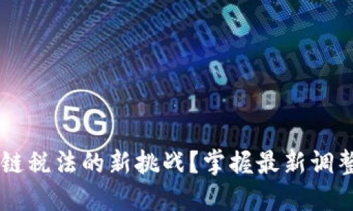 如何应对区块链税法的新挑战？掌握最新调整，确保合规性！