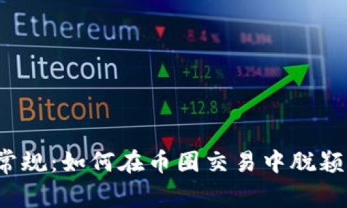 打破常规：如何在币圈交易中脱颖而出？
