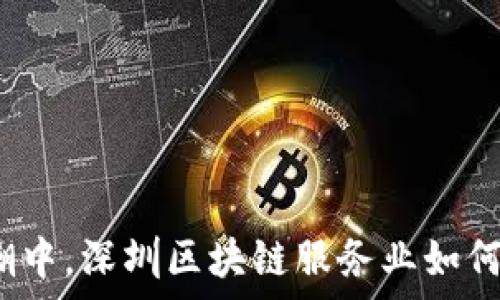   
在数字经济的浪潮中，深圳区块链服务业如何顽强生存与转型？