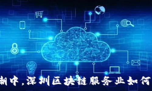   
在数字经济的浪潮中，深圳区块链服务业如何顽强生存与转型？