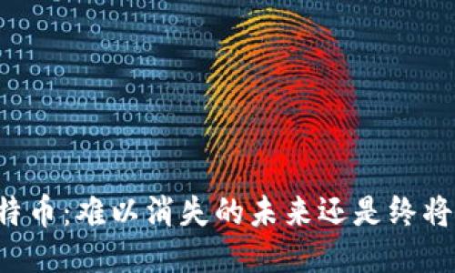 区块链与比特币：难以消失的未来还是终将消亡的幻影？