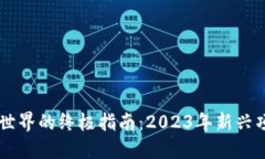 区块链世界的终极指南：2023年新兴项目一览