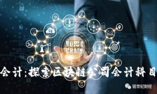 如何突破传统会计：探索区块链公司会计科目表的革新之路